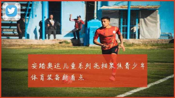 安踏奥运儿童系列亮相聚焦青少年体育装备新看点