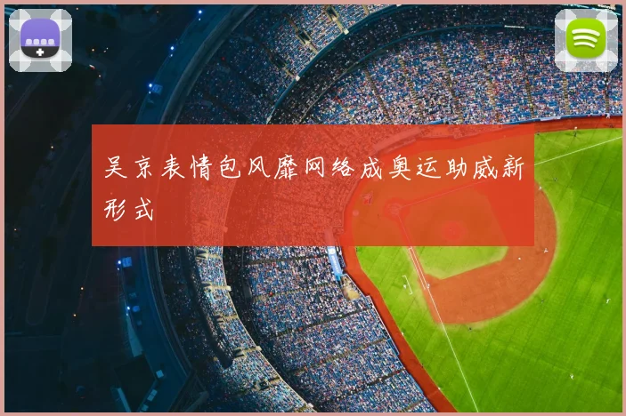 吴京表情包风靡网络成奥运助威新形式
