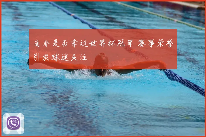南非是否拿过世界杯冠军 赛事荣誉引发球迷关注