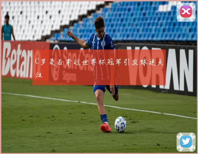 C罗是否拿过世界杯冠军引发球迷关注