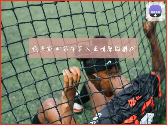 俄罗斯世界杯算入亚洲原因解析