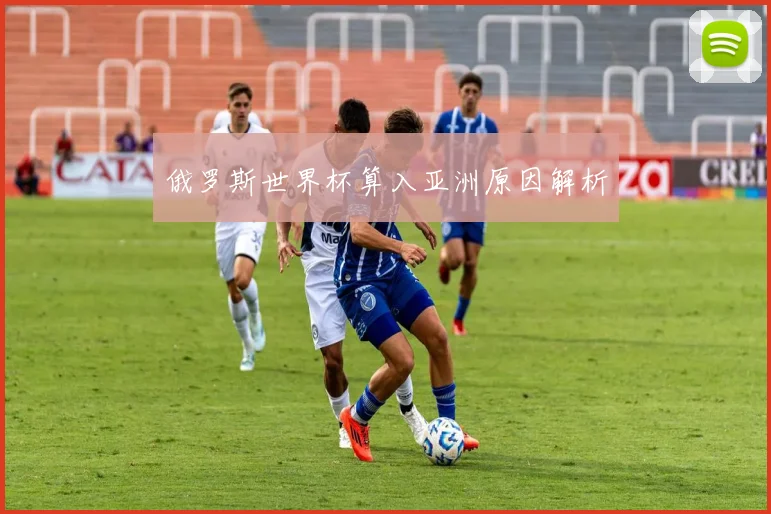 俄罗斯世界杯算入亚洲原因解析