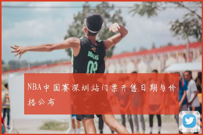NBA中国赛深圳站门票开售日期与价格公布