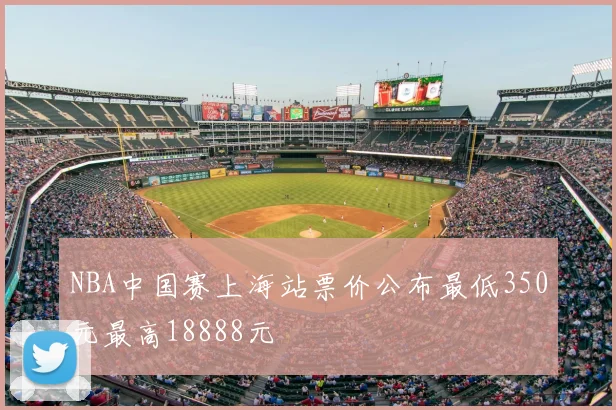 NBA中国赛上海站票价公布最低350元最高18888元