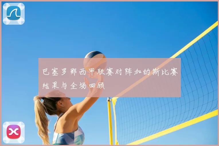 巴塞罗那西甲联赛对阵加的斯比赛结果与全场回顾