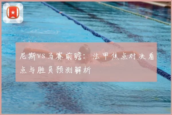 尼斯vs马赛前瞻：法甲焦点对决看点与胜负预测解析