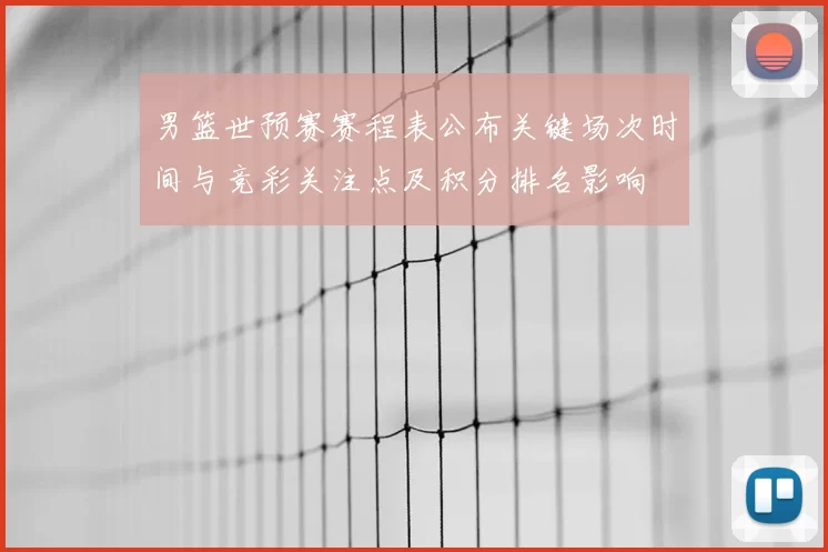 男篮世预赛赛程表公布关键场次时间与竞彩关注点及积分排名影响