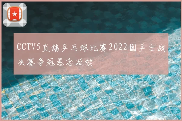 CCTV5直播乒乓球比赛2022国乒出战决赛争冠悬念延续