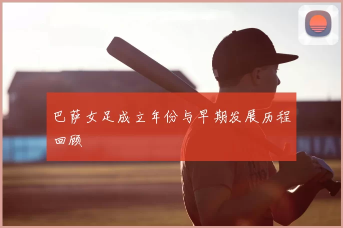 巴萨女足成立年份与早期发展历程回顾