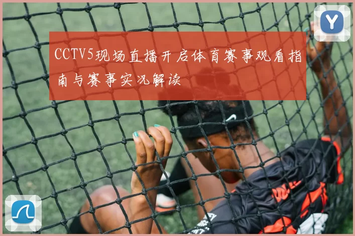 CCTV5现场直播开启体育赛事观看指南与赛事实况解读