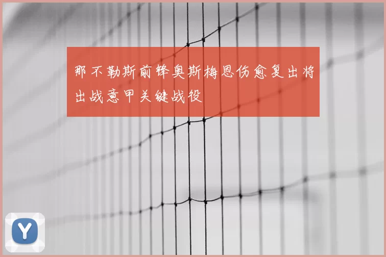 那不勒斯前锋奥斯梅恩伤愈复出将出战意甲关键战役