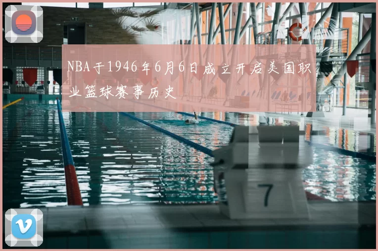 NBA于1946年6月6日成立开启美国职业篮球赛事历史