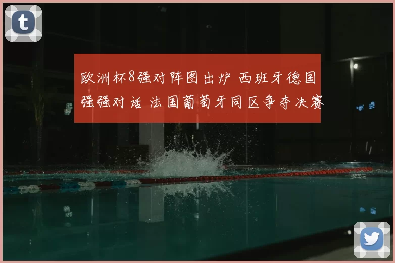 欧洲杯8强对阵图出炉 西班牙德国强强对话 法国葡萄牙同区争夺决赛门票