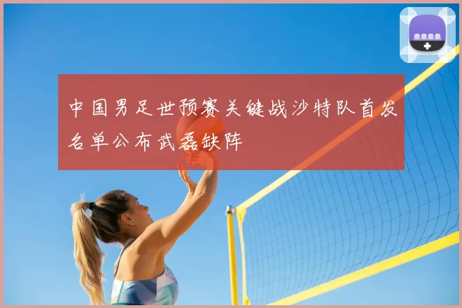 中国男足世预赛关键战沙特队首发名单公布武磊缺阵