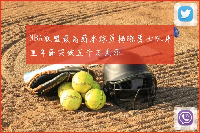 NBA联盟最高薪水球员揭晓勇士队库里年薪突破五千万美元