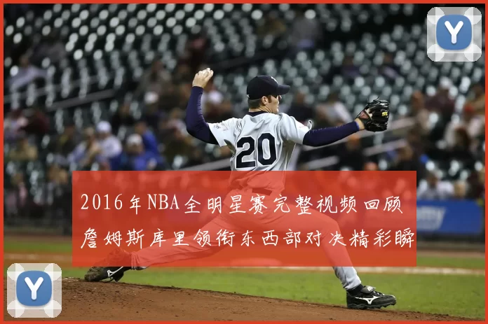 2016年NBA全明星赛完整视频回顾 詹姆斯库里领衔东西部对决精彩瞬间曝光