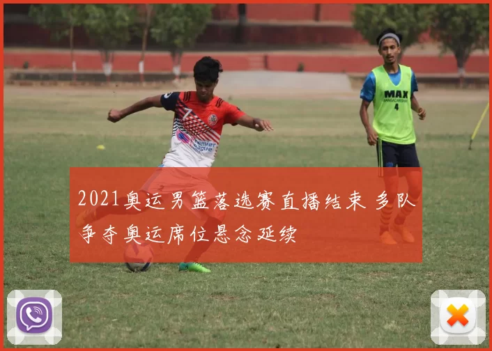 2021奥运男篮落选赛直播结束 多队争夺奥运席位悬念延续