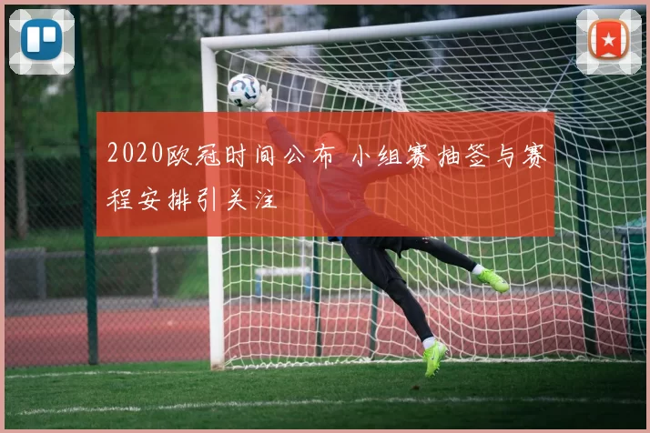 2020欧冠时间公布 小组赛抽签与赛程安排引关注