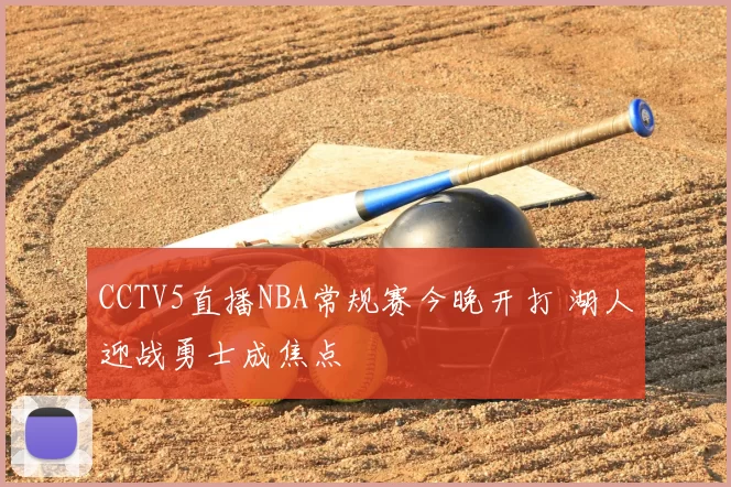 CCTV5直播NBA常规赛今晚开打 湖人迎战勇士成焦点