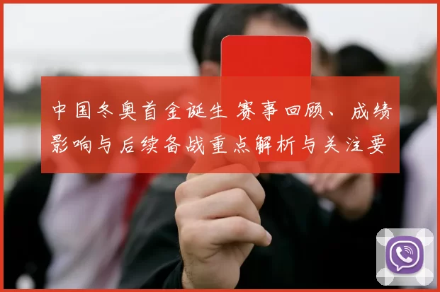 中国冬奥首金诞生 赛事回顾、成绩影响与后续备战重点解析与关注要点