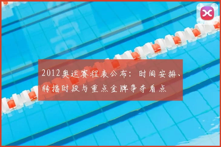 2012奥运赛程表公布:时间安排、转播时段与重点金牌争夺看点