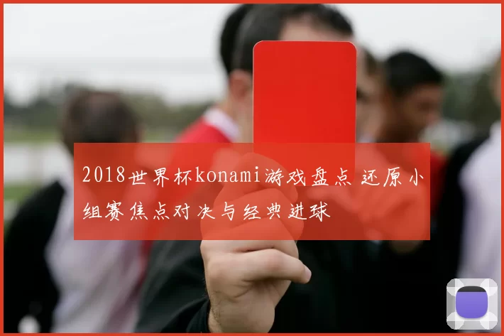 2018世界杯konami游戏盘点 还原小组赛焦点对决与经典进球