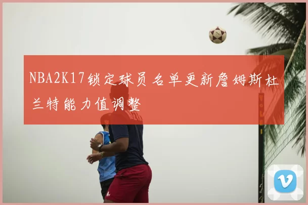 NBA2K17锁定球员名单更新詹姆斯杜兰特能力值调整