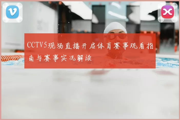 CCTV5现场直播开启体育赛事观看指南与赛事实况解读