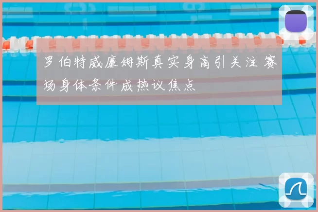 罗伯特威廉姆斯真实身高引关注 赛场身体条件成热议焦点