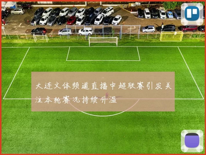 大连文体频道直播中超联赛引发关注本轮赛况持续升温