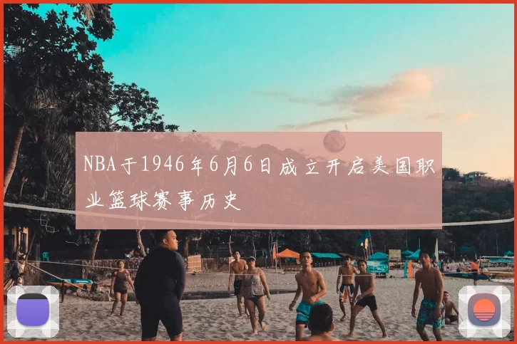 NBA于1946年6月6日成立开启美国职业篮球赛事历史