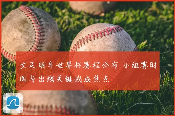 女足明年世界杯赛程公布 小组赛时间与出线关键战成焦点