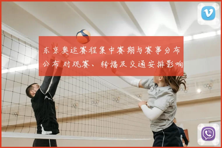 东京奥运赛程集中赛期与赛事分布公布 对观赛、转播及交通安排影响