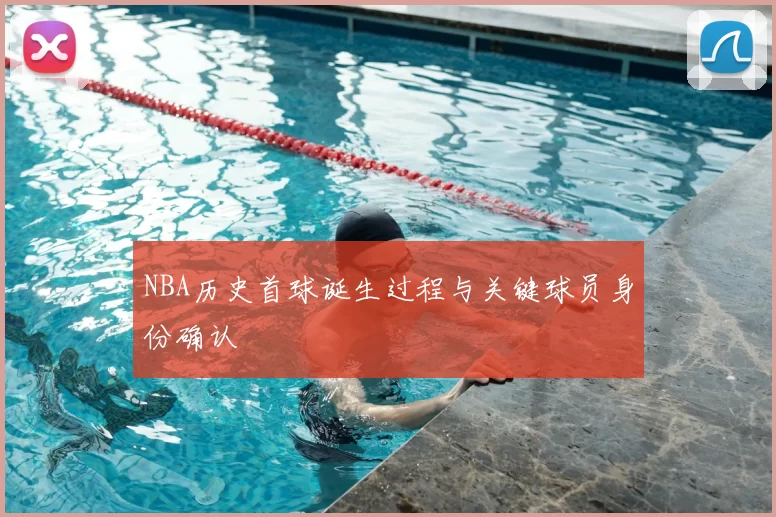 NBA历史首球诞生过程与关键球员身份确认