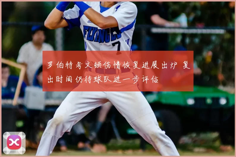 罗伯特考文顿伤情恢复进展出炉 复出时间仍待球队进一步评估