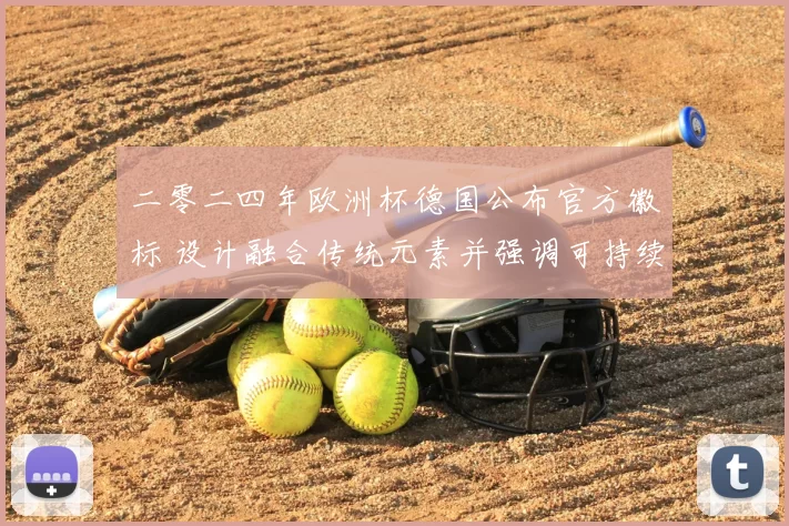 二零二四年欧洲杯德国公布官方徽标 设计融合传统元素并强调可持续应用