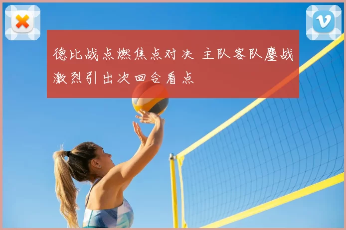 德比战点燃焦点对决 主队客队鏖战激烈引出次回合看点
