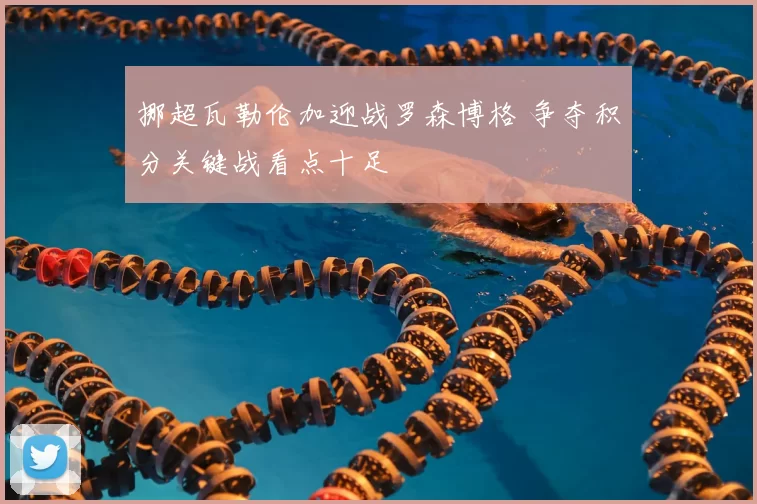 挪超瓦勒伦加迎战罗森博格 争夺积分关键战看点十足