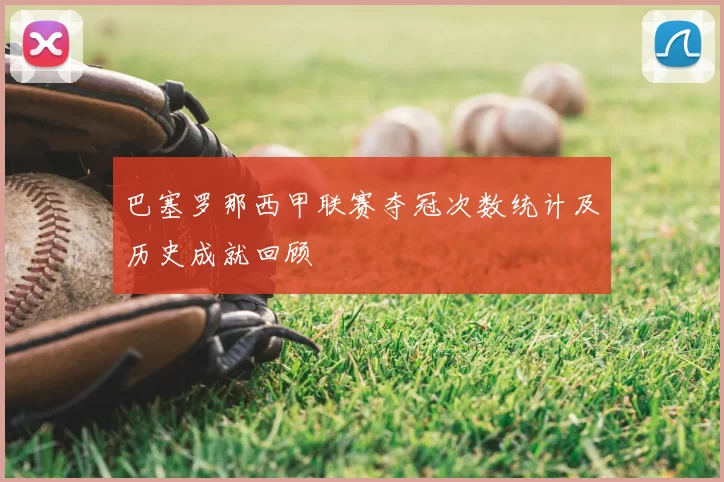 巴塞罗那西甲联赛夺冠次数统计及历史成就回顾
