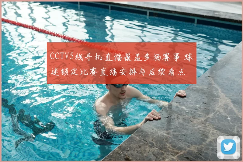 CCTV5线手机直播覆盖多场赛事 球迷锁定比赛直播安排与后续看点