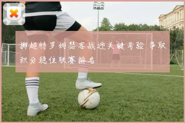 挪超特罗姆瑟客战迎关键考验 争取积分稳住联赛排名